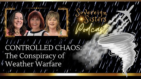 Sovereign Sisters Podcast | Episode 14 | CONTROLLED CHAOS: The Conspiracy of Weather Warfare