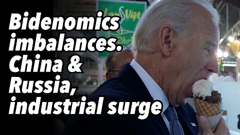 Bidenomics imbalances. China and Russia, industrial surge