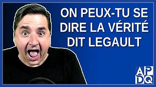 On peux-tu se dire la vérité ? Dit Legault