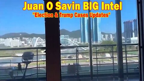 Juan O Savin BIG Intel May 9: "Election & Trump Cases Updates"