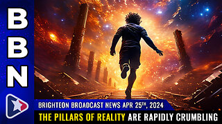 BBN, Apr 25, 2024 – The pillars of REALITY are rapidly CRUMBLING