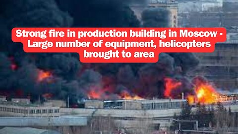 Strong fire in production building in Moscow -Large number of equipment, helicopters brought to area