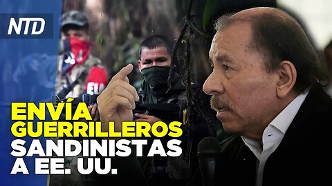 NTD [Resumen] Preocupación por sandinistas enviados a EE. UU.; Aumentan inmigrantes ilegales chinos