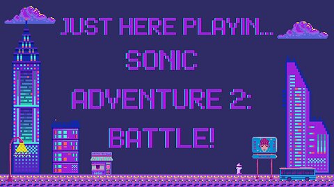 Just Here Playin...Sonic Adventure 2: Battle! Pt.3