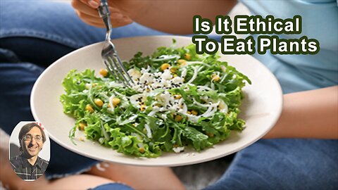 Is It Actually Ethical To Eat Plants Since They Are Living Beings?