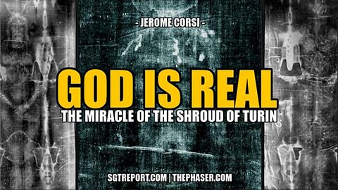 GOD IS REAL: THE MIRACLE OF THE SHROUD OF TURIN -- DR. JEROME CORSI - SGT Report