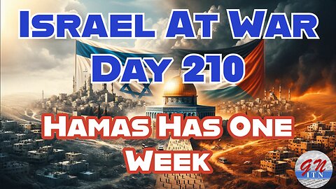 GNITN Special Edition Israel At War Day 210: Hamas Has One Week