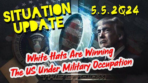 Situation Update 5-5-2Q24 ~ White Hats Are Winning. The US Under Military Occupation