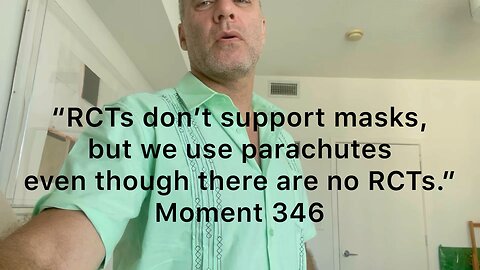 “RCTs don’t support masks, but we use parachutes even though there are no RCTs.” Moment 346