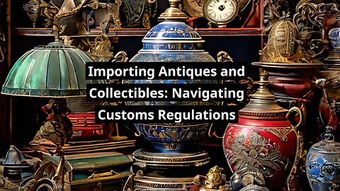 Bringing Collectibles into the USA: Understanding Importation Procedures