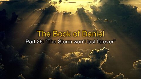 Daniel: (Part 26c) The Storm Won't Last Forever