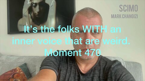 It’s the folks WITH an inner voice that are weird. Moment 470