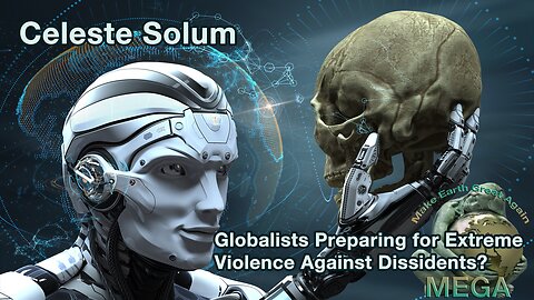 Celeste Solum - Globalists Preparing for Extreme Violence Against Dissidents?