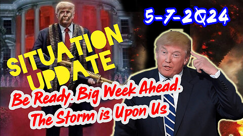 Situation Update 5/7/2Q24 ~ Be Ready. Big Week Ahead. The Storm is Upon Us