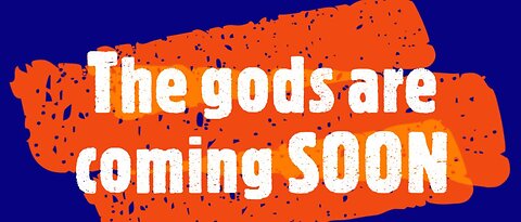 The gods are coming SOON