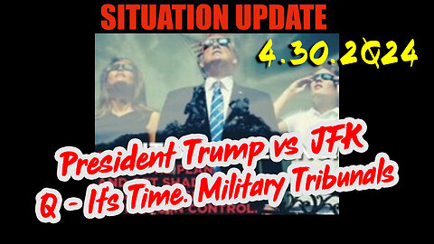Situation Update 4.30.2Q24 ~ President Trump vs JFK. Q - It's Time. Military Tribunals.