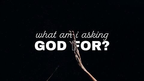 What Am I Asking God For? - 5/5/24