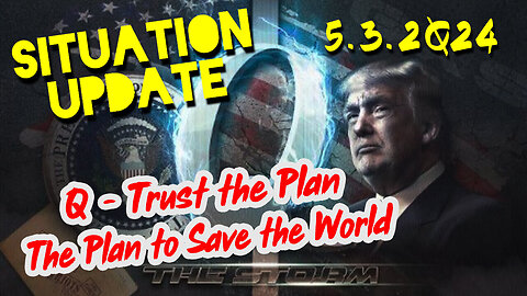 Situation Update Video 05.02.2Q24 ~ Q - Trust the Plan. The Plan to Save the World