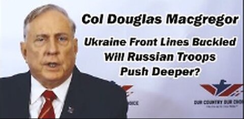 Col Doug Macgregor: Ukraine Front lines Buckled, Will Russian Troops Push Deeper?