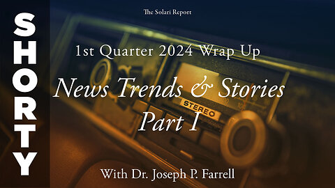 1st Quarter 2024 Wrap Up: News Trends & Stories, Part I with Dr. Joseph P. Farrell