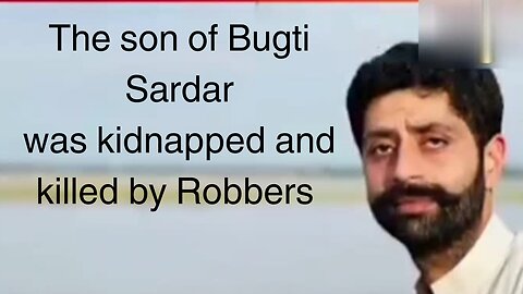 The son of Bugti Sardar was kidnapped and killed by Robbers