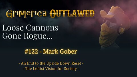 122 - Mark Gober, An End to the Upside Down Reset - The Leftist Vision for us...
