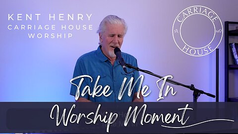 KENT HENRY | TAKE ME IN - WORSHIP MOMENT | CARRIAGE HOUSE WORSHIP