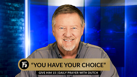 "You Have Your Choice" | Give Him 15: Daily Prayer with Dutch | May 10, 2024