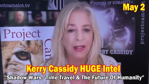 Kerry Cassidy HUGE Intel May 2: "Shadow Wars - Time Travel & The Future Of Humanity"
