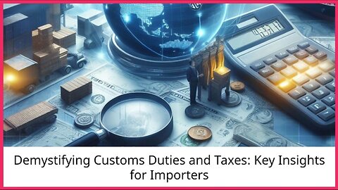 Demystifying Customs Duties and Taxes: A Guide for Importers and Exporters
