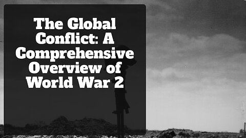 The Global Conflict: A Comprehensive Overview of World War 2