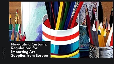 Importing Art Supplies: Guidelines for Customs Compliance from Europe