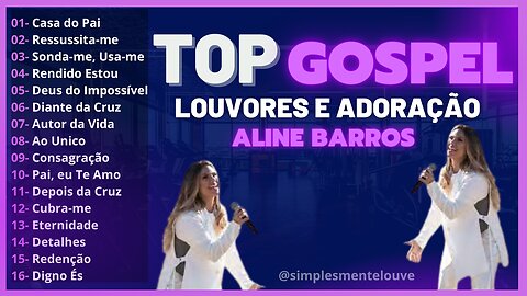 🎵 TOP GOSPEL com ALINE BARROS - AS MELHORES MUSICAS GOSPEL de TODOS os TEMPOS -LOUVORES e ADORAÇÃO🎵