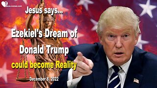 December 8, 2022 🇺🇸 JESUS SAYS... Ezekiel's Dream of Donald Trump could become Reality