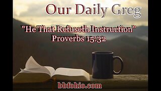387 "He That Refuseth Instruction" (Proverbs 15:32) Our Daily Greg