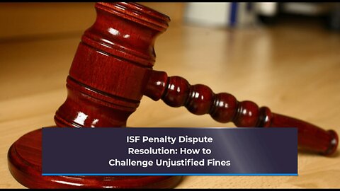 Navigating the ISF Penalty Dispute Process: Essential Steps and Tips