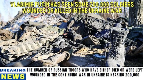 BREAKING: Vladimir Putin Has Seen Some 200,000 Soldiers Wounded or Killed in The Ukraine war