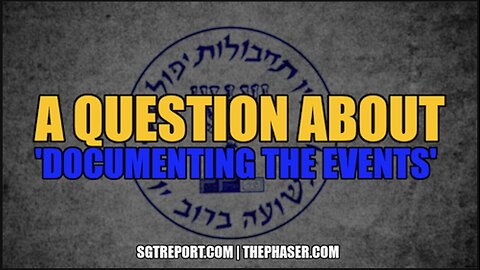 A QUESTION ABOUT 'DOCUMENTING THE EVENTS' | SGT Report