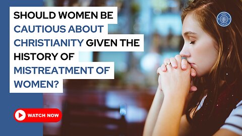 Should women be cautious about Christianity given the history of mistreatment of women?