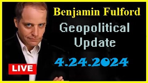 Benjamin Fulford Geopolitical Update Video 04.24.2024