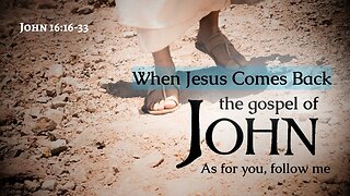 When Jesus Comes Back - John 16:16-33