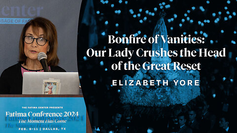Bonfire of Vanities: Our Lady Crushes the Head of the Great Reset by Elizabeth Yore | FC24 Dallas,TX