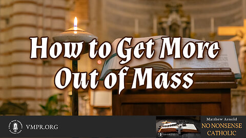 06 May 24, No Nonsense Catholic: How to Get More Out of Mass