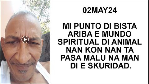 02MAY24 MI PUNTO DI BISTA ARIBA E MUNDO SPIRITUAL DI ANIMAL NAN KON NAN TA PASA MALU NA MAN DI E SKU