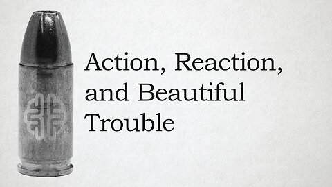 Action, Reaction, and Beautiful Trouble