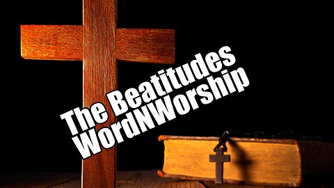 The Beatitudes. WordNWorship! May 3, 2024