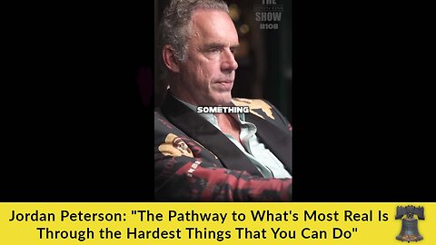 Jordan Peterson: "The Pathway to What's Most Real Is Through the Hardest Things That You Can Do"