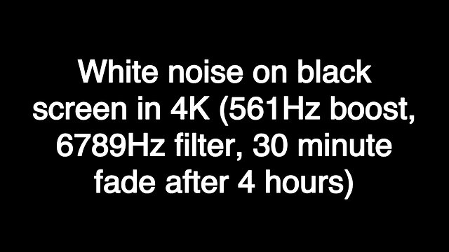 White noise on black screen in 4K (561Hz boost, 6789Hz filter, 30 minute fade after 4 hours)