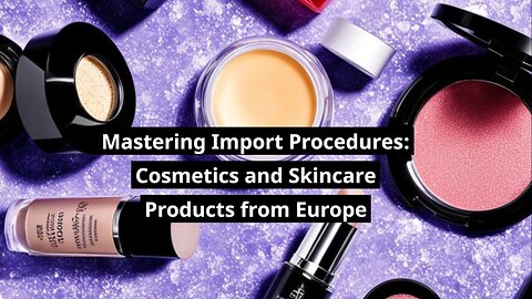 Insider's Guide: Importing Cosmetics from Europe