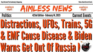 UFOs & Trains Are Distractions, 5G & EMF Causes Disease & Biden Warns To Get Out Of Russia